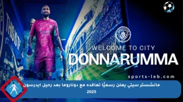 مانشستر سيتي يعلن رسميًا تعاقده مع دوناروما بعد رحيل إيدرسون 2025